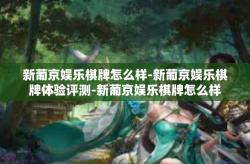 新葡京娱乐棋牌怎么样-新葡京娱乐棋牌体验评测-新葡京娱乐棋牌怎么样