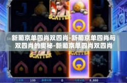 新葡京单四肖双四肖-新葡京单四肖与双四肖的奥秘-新葡京单四肖双四肖