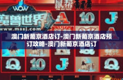 澳门新葡京酒店订-澳门新葡京酒店预订攻略-澳门新葡京酒店订