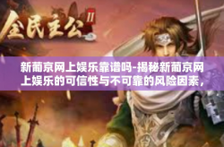 新葡京网上娱乐靠谱吗-揭秘新葡京网上娱乐的可信性与不可靠的风险因素，多项真相你的选择关键-新葡京网上娱乐靠谱吗