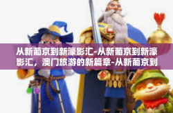 从新葡京到新濠影汇-从新葡京到新濠影汇，澳门旅游的新篇章-从新葡京到新濠影汇