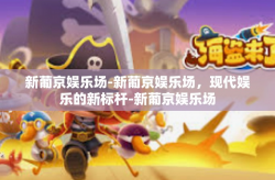 新葡京娱乐场-新葡京娱乐场，现代娱乐的新标杆-新葡京娱乐场