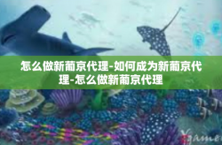 怎么做新葡京代理-如何成为新葡京代理-怎么做新葡京代理