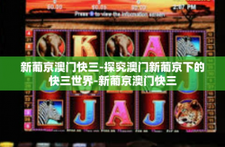 新葡京澳门快三-探究澳门新葡京下的快三世界-新葡京澳门快三