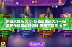 新葡京娱乐 大厅-新葡京娱乐大厅—探索现代娱乐的新领域-新葡京娱乐 大厅