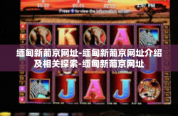 缅甸新葡京网址-缅甸新葡京网址介绍及相关探索-缅甸新葡京网址