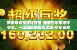 新葡京娱乐连环夺宝-新葡京娱乐连环夺宝，一场精彩的探险之旅-新葡京娱乐连环夺宝