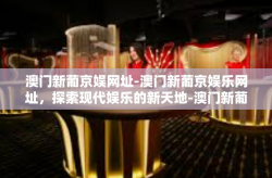 澳门新葡京娱网址-澳门新葡京娱乐网址，探索现代娱乐的新天地-澳门新葡京娱网址