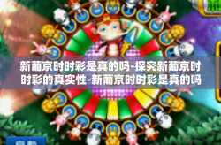 新葡京时时彩是真的吗-探究新葡京时时彩的真实性-新葡京时时彩是真的吗