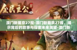 澳门新葡京27报-澳门新葡京27报，揭示背后的故事与探索未来展望-澳门新葡京27报