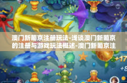 澳门新葡京注册玩法-浅谈澳门新葡京的注册与游戏玩法概述-澳门新葡京注册玩法