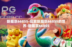 新葡京66855-探索新葡京66855的世界-新葡京66855