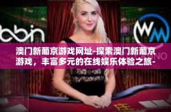 澳门新葡京游戏网址-探索澳门新葡京游戏，丰富多元的在线娱乐体验之旅-澳门新葡京游戏网址