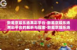 新葡京娱乐场黑彩平台-新葡京娱乐场黑彩平台的解析与探索-新葡京娱乐场黑彩平台