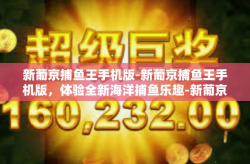新葡京捕鱼王手机版-新葡京捕鱼王手机版，体验全新海洋捕鱼乐趣-新葡京捕鱼王手机版
