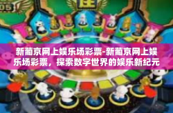 新葡京网上娱乐场彩票-新葡京网上娱乐场彩票，探索数字世界的娱乐新纪元-新葡京网上娱乐场彩票