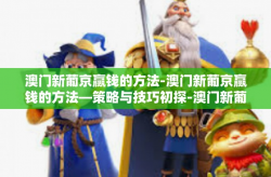 澳门新葡京赢钱的方法-澳门新葡京赢钱的方法—策略与技巧初探-澳门新葡京赢钱的方法