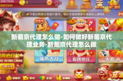 新葡京代理怎么做-如何做好新葡京代理业务-新葡京代理怎么做