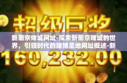 新葡京赌城网址-探索新葡京赌城的世界，引领时代的赌博圣地网址概述-新葡京赌城网址