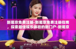 新葡京免费注册-新葡京免费注册指南，探索最佳娱乐体验的新门户-新葡京免费注册