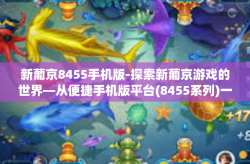 新葡京8455手机版-探索新葡京游戏的世界—从便捷手机版平台(8455系列)一份使用体验与观察-新葡京8455手机版