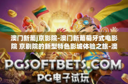 澳门新葡j京影院-澳门新葡萄牙式电影院 京剧院的新型特色影城体验之旅-澳门新葡j京影院