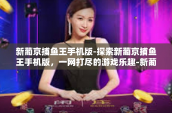 新葡京捕鱼王手机版-探索新葡京捕鱼王手机版，一网打尽的游戏乐趣-新葡京捕鱼王手机版