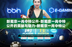 新葡京一肖中特公开-新葡京一肖中特公开的奥秘与魅力-新葡京一肖中特公开