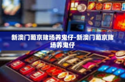 新澳门葡京赌场养鬼仔-新澳门葡京赌场养鬼仔