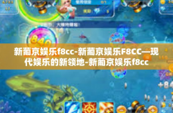 新葡京娱乐f8cc-新葡京娱乐F8CC—现代娱乐的新领地-新葡京娱乐f8cc