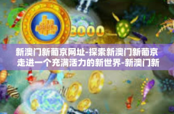 新澳门新葡京网址-探索新澳门新葡京 走进一个充满活力的新世界-新澳门新葡京网址