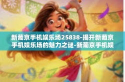 新葡京手机娱乐场25838-揭开新葡京手机娱乐场的魅力之谜-新葡京手机娱乐场25838