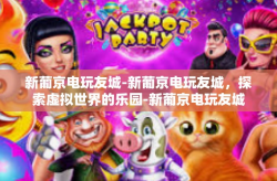 新葡京电玩友城-新葡京电玩友城，探索虚拟世界的乐园-新葡京电玩友城