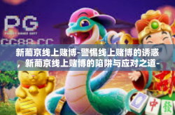新葡京线上赌博-警惕线上赌博的诱惑，新葡京线上赌博的陷阱与应对之道-新葡京线上赌博