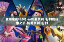 新葡京到氹仔村-从新葡京到氹仔村的探索之旅-新葡京到氹仔村