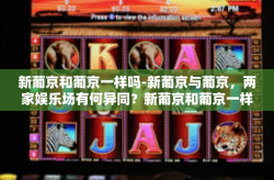新葡京和葡京一样吗-新葡京与葡京，两家娱乐场有何异同？新葡京和葡京一样吗