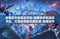 新葡京手机娱乐平台-新葡京手机娱乐平台，打造您的娱乐新天地-新葡京手机娱乐平台