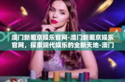 澳门新葡京娱乐官网-澳门新葡京娱乐官网，探索现代娱乐的全新天地-澳门新葡京娱乐官网