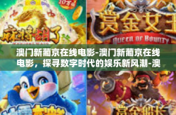 澳门新葡京在线电影-澳门新葡京在线电影，探寻数字时代的娱乐新风潮-澳门新葡京在线电影
