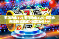 葡京新pj3506-葡京新pj3506，探索未来娱乐的新地标-葡京新pj3506