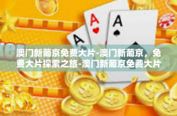 澳门新葡京免费大片-澳门新葡京，免费大片探索之旅-澳门新葡京免费大片