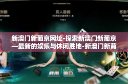 新澳门新葡京网址-探索新澳门新葡京—最新的娱乐与休闲胜地-新澳门新葡京网址