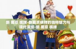 新 葡京 棋牌-新葡京棋牌的独特魅力与现代演绎-新 葡京 棋牌