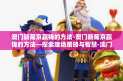 澳门新葡京赢钱的方法-澳门新葡京赢钱的方法—探索赌场策略与智慧-澳门新葡京赢钱的方法
