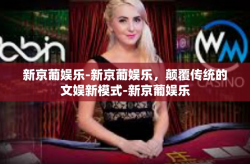 新京葡娱乐-新京葡娱乐，颠覆传统的文娱新模式-新京葡娱乐