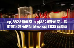 xpj8828新葡京-xpj8828新葡京，探索数字娱乐的新纪元-xpj8828新葡京