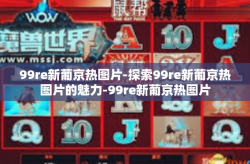 99re新葡京热图片-探索99re新葡京热图片的魅力-99re新葡京热图片