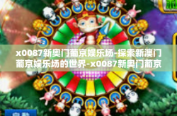 x0087新奥门葡京娱乐场-探索新澳门葡京娱乐场的世界-x0087新奥门葡京娱乐场
