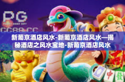 新葡京酒店风水-新葡京酒店风水—揭秘酒店之风水宝地-新葡京酒店风水