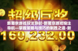 新葡京游戏投注导航-新葡京游戏投注导航—掌握策略与技巧的制胜之道-新葡京游戏投注导航